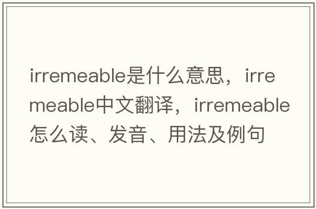 irremeable是什么意思，irremeable中文翻譯，irremeable怎么讀、發(fā)音、用法及例句