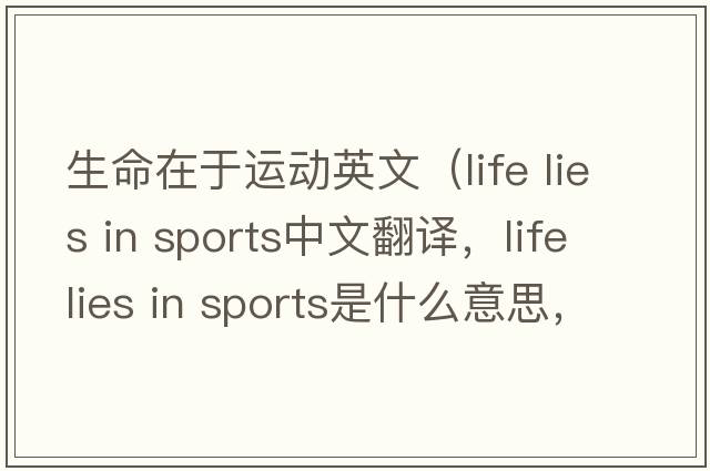 生命在于運動(dòng)英文（life lies in sports中文翻譯，life lies in sports是什么意思，life lies in sports發(fā)音、用法及例句）
