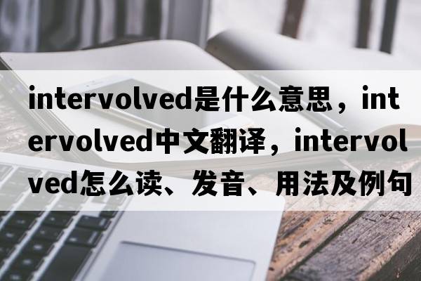 intervolved是什么意思，intervolved中文翻譯，intervolved怎么讀、發(fā)音、用法及例句