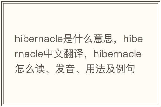 hibernacle是什么意思，hibernacle中文翻譯，hibernacle怎么讀、發(fā)音、用法及例句