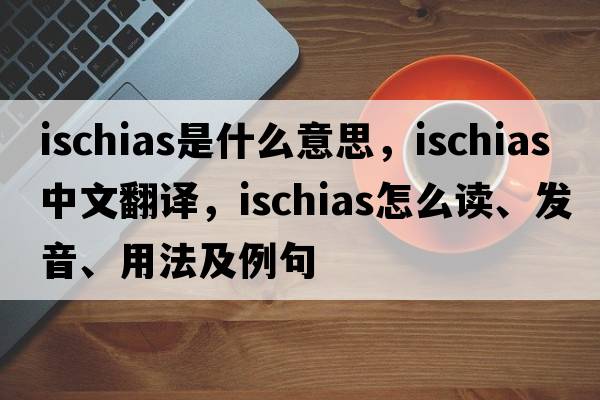 ischias是什么意思，ischias中文翻譯，ischias怎么讀、發(fā)音、用法及例句