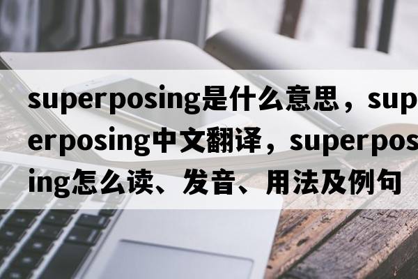 superposing是什么意思，superposing中文翻譯，superposing怎么讀、發(fā)音、用法及例句