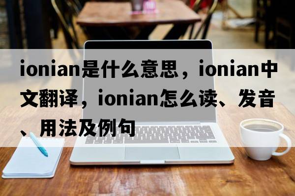 Ionian是什么意思，Ionian中文翻譯，Ionian怎么讀、發(fā)音、用法及例句