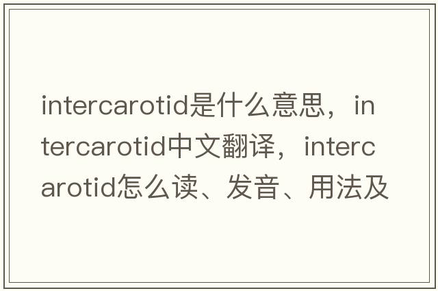 intercarotid是什么意思，intercarotid中文翻譯，intercarotid怎么讀、發(fā)音、用法及例句