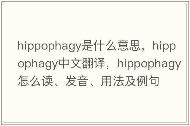 hippophagy是什么意思，hippophagy中文翻譯，hippophagy怎么讀、發(fā)音、用法及例句