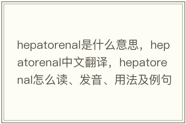 hepatorenal是什么意思，hepatorenal中文翻譯，hepatorenal怎么讀、發(fā)音、用法及例句
