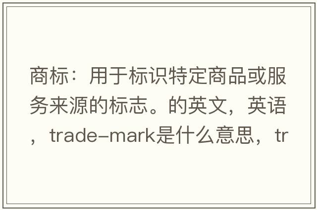 商標：用于標識特定商品或服務(wù)來(lái)源的標志。的英文，英語(yǔ)，trade-mark是什么意思，trade-mark中文翻譯，trade-mark怎么讀、發(fā)音、用法及例句