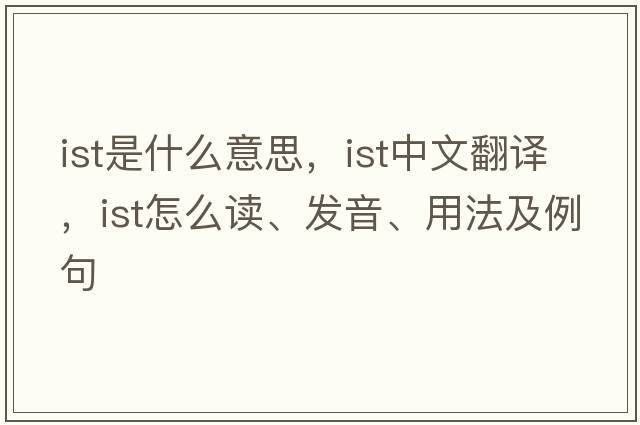 ist是什么意思，ist中文翻譯，ist怎么讀、發(fā)音、用法及例句