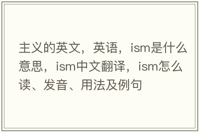 主義的英文，英語(yǔ)，ism是什么意思，ism中文翻譯，ism怎么讀、發(fā)音、用法及例句