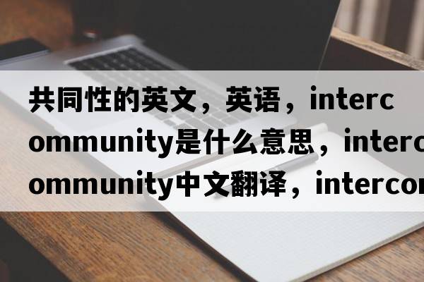共同性的英文，英語(yǔ)，intercommunity是什么意思，intercommunity中文翻譯，intercommunity怎么讀、發(fā)音、用法及例句
