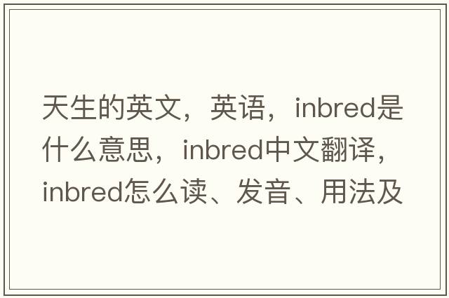 天生的英文，英語(yǔ)，inbred是什么意思，inbred中文翻譯，inbred怎么讀、發(fā)音、用法及例句