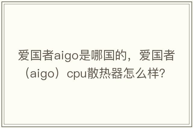 愛(ài)國者aigo是哪國的，愛(ài)國者（aigo）CPU散熱器怎么樣？