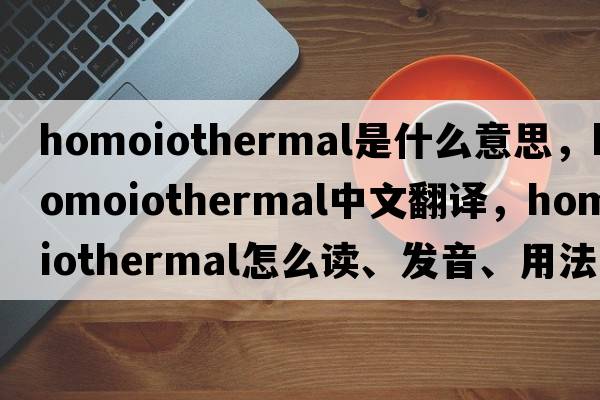 homoiothermal是什么意思，homoiothermal中文翻譯，homoiothermal怎么讀、發(fā)音、用法及例句