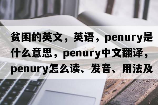 貧困的英文，英語(yǔ)，penury是什么意思，penury中文翻譯，penury怎么讀、發(fā)音、用法及例句