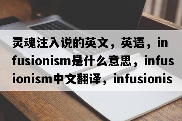 靈魂注入說(shuō)的英文，英語(yǔ)，infusionism是什么意思，infusionism中文翻譯，infusionism怎么讀、發(fā)音、用法及例句