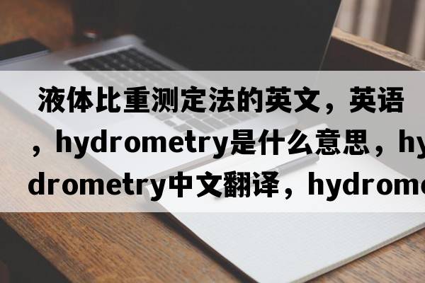  液體比重測定法的英文，英語(yǔ)，hydrometry是什么意思，hydrometry中文翻譯，hydrometry怎么讀、發(fā)音、用法及例句