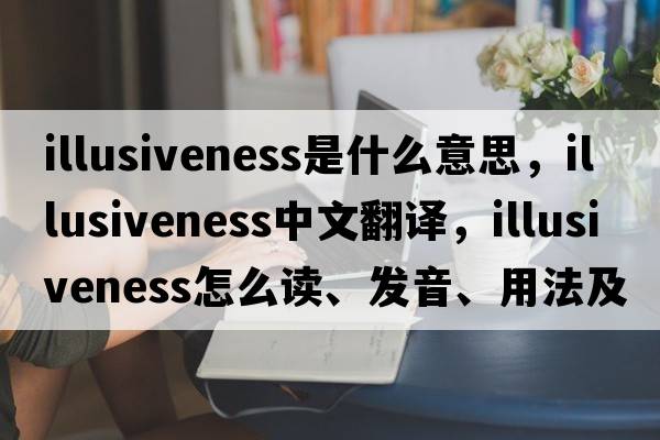 illusiveness是什么意思，illusiveness中文翻譯，illusiveness怎么讀、發(fā)音、用法及例句