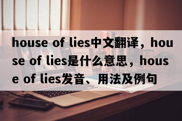 house of lies中文翻譯，house of lies是什么意思，house of lies發(fā)音、用法及例句