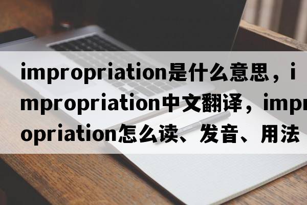 impropriation是什么意思，impropriation中文翻譯，impropriation怎么讀、發(fā)音、用法及例句