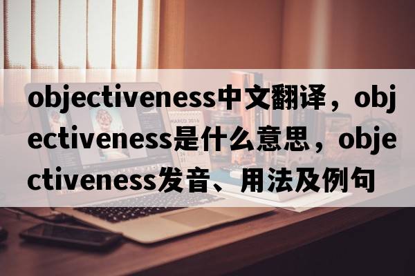 objectiveness中文翻譯，objectiveness是什么意思，objectiveness發(fā)音、用法及例句