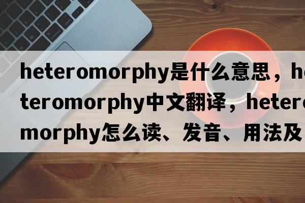 heteromorphy是什么意思，heteromorphy中文翻譯，heteromorphy怎么讀、發(fā)音、用法及例句
