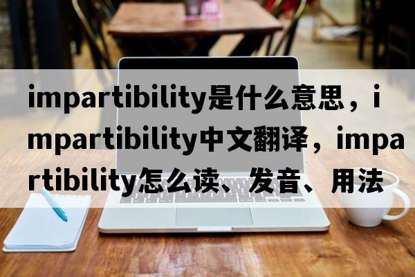 impartibility是什么意思，impartibility中文翻譯，impartibility怎么讀、發(fā)音、用法及例句