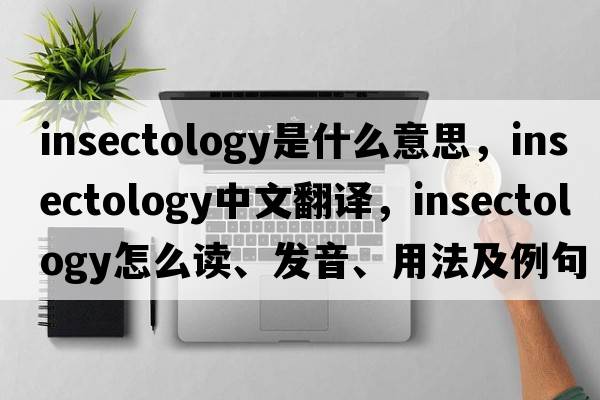 insectology是什么意思，insectology中文翻譯，insectology怎么讀、發(fā)音、用法及例句