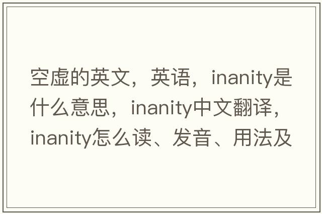 空虛的英文，英語(yǔ)，inanity是什么意思，inanity中文翻譯，inanity怎么讀、發(fā)音、用法及例句