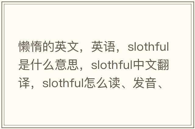 懶惰的英文，英語(yǔ)，slothful是什么意思，slothful中文翻譯，slothful怎么讀、發(fā)音、用法及例句