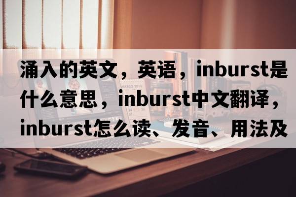 涌入的英文，英語(yǔ)，inburst是什么意思，inburst中文翻譯，inburst怎么讀、發(fā)音、用法及例句