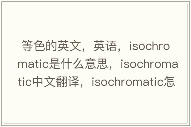  等色的英文，英語(yǔ)，isochromatic是什么意思，isochromatic中文翻譯，isochromatic怎么讀、發(fā)音、用法及例句