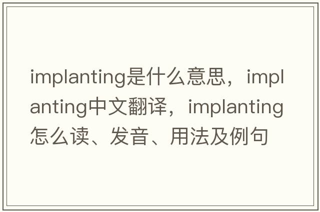 Implanting是什么意思，Implanting中文翻譯，Implanting怎么讀、發(fā)音、用法及例句