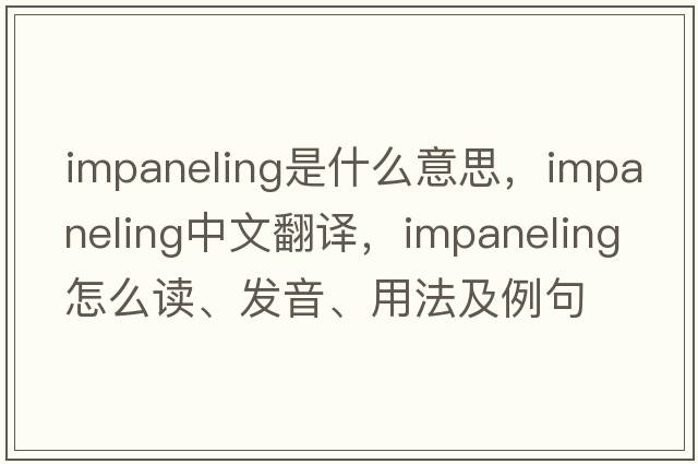 impaneling是什么意思，impaneling中文翻譯，impaneling怎么讀、發(fā)音、用法及例句