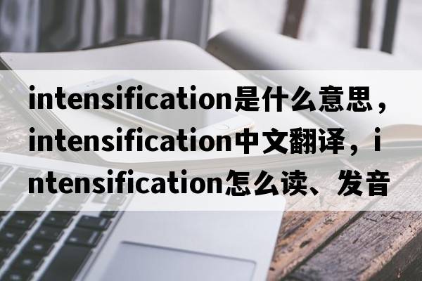 intensification是什么意思，intensification中文翻譯，intensification怎么讀、發(fā)音、用法及例句