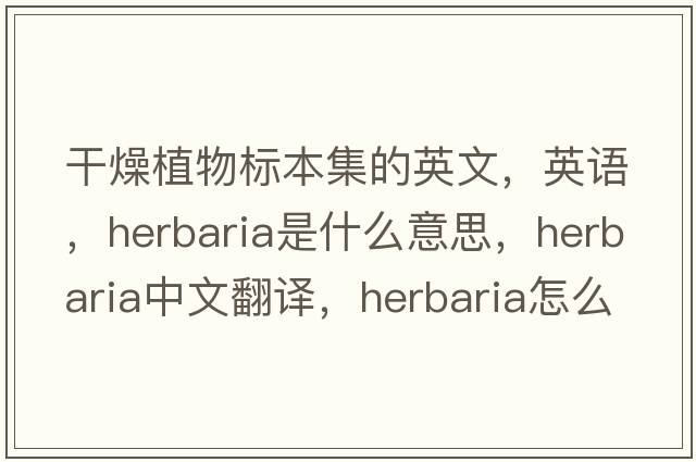 干燥植物標本集的英文，英語(yǔ)，herbaria是什么意思，herbaria中文翻譯，herbaria怎么讀、發(fā)音、用法及例句