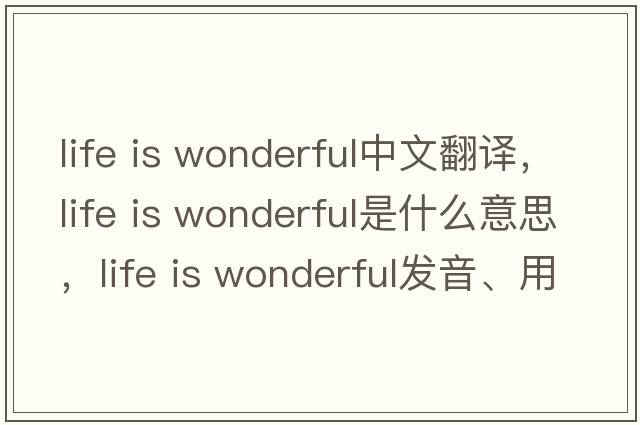 life is wonderful中文翻譯，life is wonderful是什么意思，life is wonderful發(fā)音、用法及例句