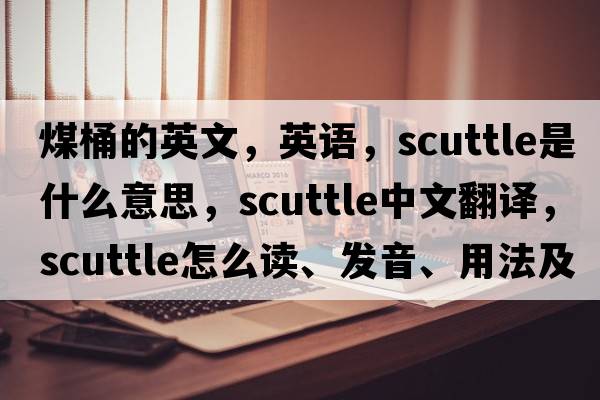 煤桶的英文，英語(yǔ)，scuttle是什么意思，scuttle中文翻譯，scuttle怎么讀、發(fā)音、用法及例句