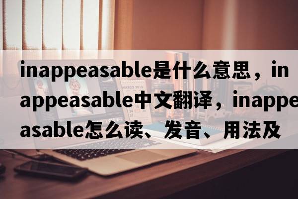 inappeasable是什么意思，inappeasable中文翻譯，inappeasable怎么讀、發(fā)音、用法及例句