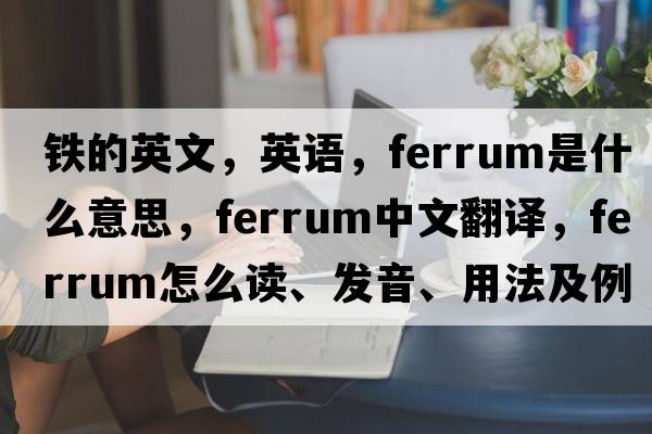 鐵的英文，英語(yǔ)，ferrum是什么意思，ferrum中文翻譯，ferrum怎么讀、發(fā)音、用法及例句