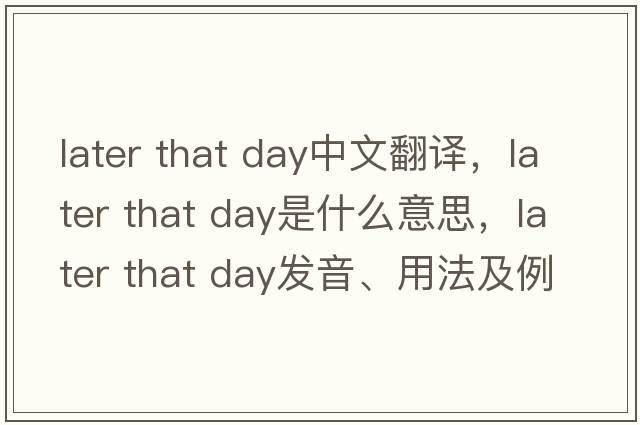 later that day中文翻譯，later that day是什么意思，later that day發(fā)音、用法及例句