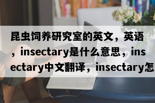 昆蟲(chóng)飼養研究室的英文，英語(yǔ)，insectary是什么意思，insectary中文翻譯，insectary怎么讀、發(fā)音、用法及例句