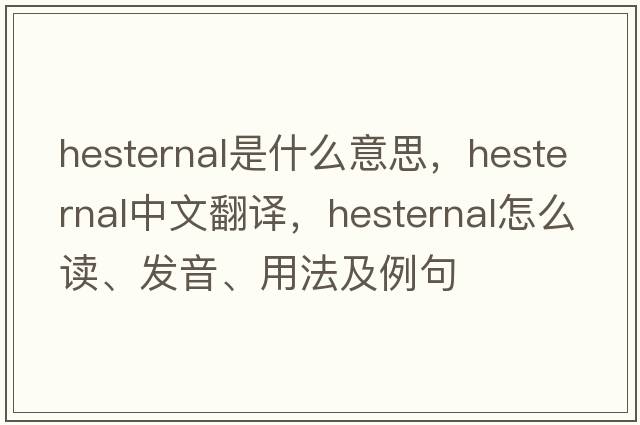hesternal是什么意思，hesternal中文翻譯，hesternal怎么讀、發(fā)音、用法及例句