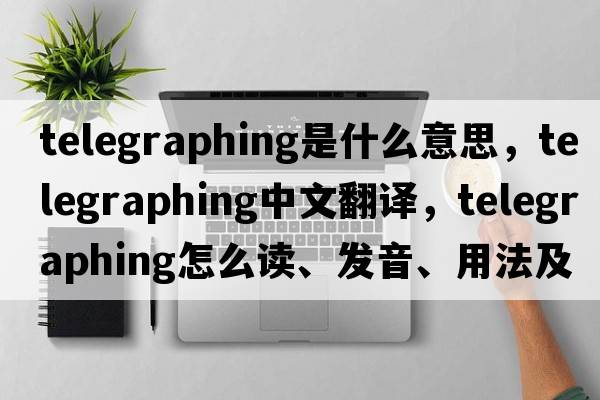 telegraphing是什么意思，telegraphing中文翻譯，telegraphing怎么讀、發(fā)音、用法及例句