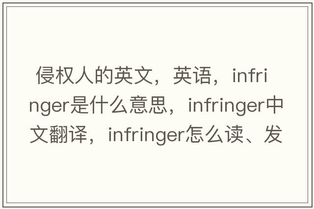  侵權人的英文，英語(yǔ)，infringer是什么意思，infringer中文翻譯，infringer怎么讀、發(fā)音、用法及例句