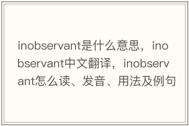 inobservant是什么意思，inobservant中文翻譯，inobservant怎么讀、發(fā)音、用法及例句