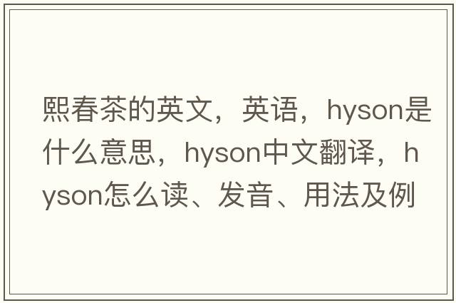 熙春茶的英文，英語(yǔ)，hyson是什么意思，hyson中文翻譯，hyson怎么讀、發(fā)音、用法及例句
