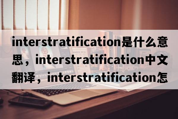 interstratification是什么意思，interstratification中文翻譯，interstratification怎么讀、發(fā)音、用法及例句