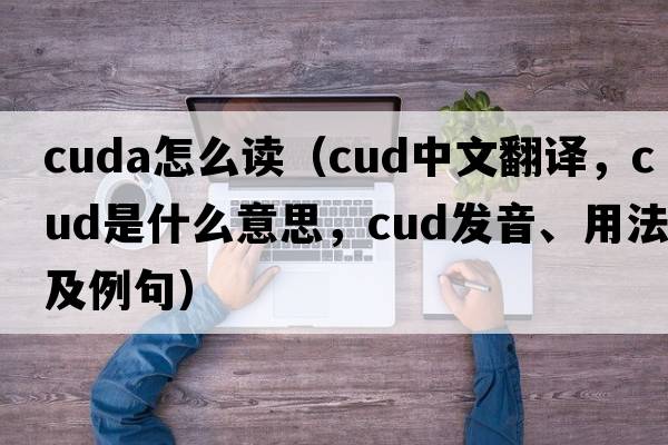 cuda怎么讀（cud中文翻譯，cud是什么意思，cud發(fā)音、用法及例句）