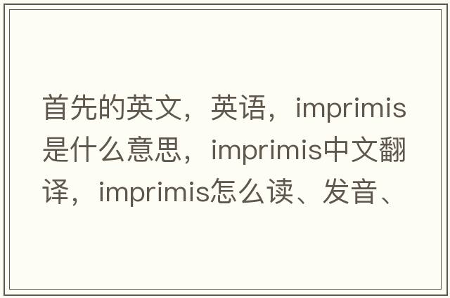 首先的英文，英語(yǔ)，imprimis是什么意思，imprimis中文翻譯，imprimis怎么讀、發(fā)音、用法及例句