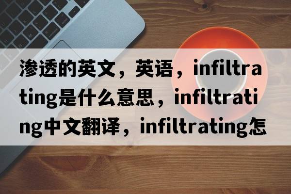 滲透的英文，英語(yǔ)，infiltrating是什么意思，infiltrating中文翻譯，infiltrating怎么讀、發(fā)音、用法及例句